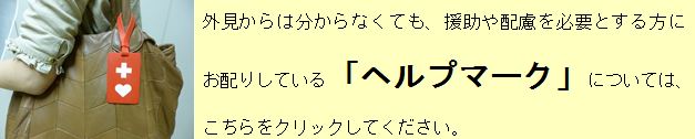 外見からは分からなくても、援助や配慮を必要とする方にお配りしているヘルプマークについては、こちらをクリックしてください