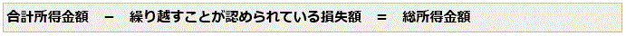 合計所得金額から繰り越すことが認められている損失額を引いたものが総所得金額になります。